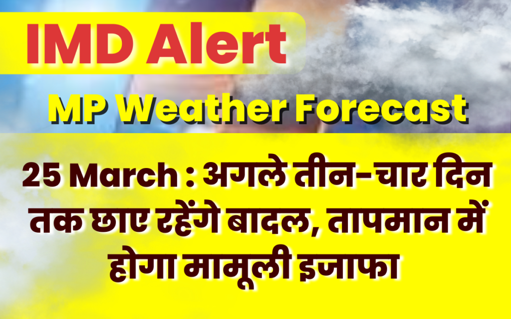 MP Weather Forecast 25 March : अगले तीन-चार दिन तक छाए रहेंगे बादल, तापमान में होगा मामूली इजाफा