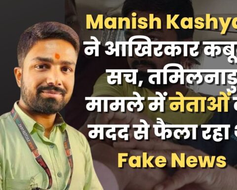 Manish Kashyap ने आखिरकार कबूला सच, तमिलनाडु मामले में नेताओं की मदद से फैला रहा था Fake News