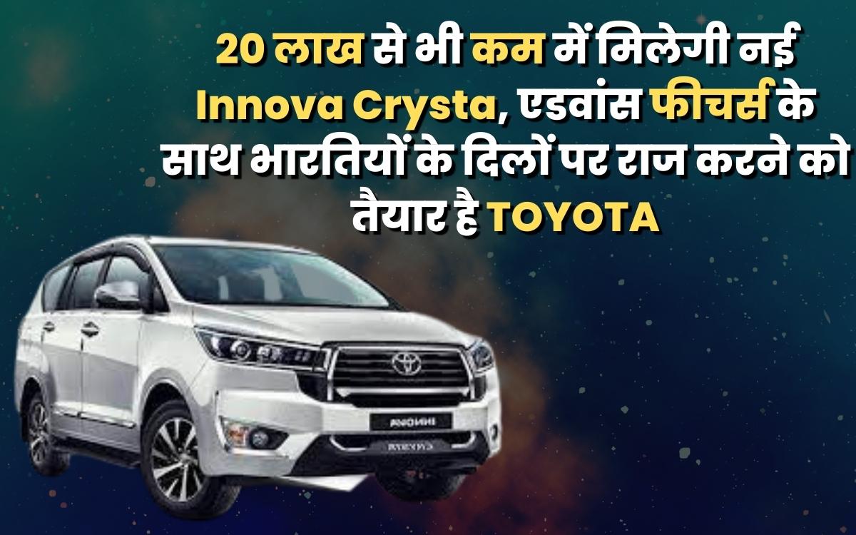 20 लाख से भी कम में मिलेगी नई Innova Crysta, एडवांस फीचर्स के साथ भारतियों के दिलों पर राज करने को तैयार है TOYOTA