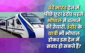 वंदे भारत ट्रेन में पीछे छूटा इंदौर पहले भोपाल से चलाने की तैयारी, इंदौर के यात्री भी भोपाल होकर इस ट्रेन में सवार हो सकते हैं?