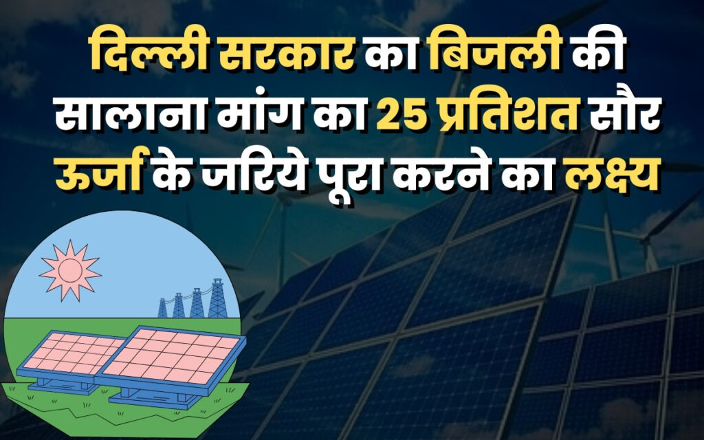 दिल्ली सरकार का बिजली की सालाना मांग का 25 प्रतिशत सौर ऊर्जा के जरिये पूरा करने का लक्ष्य