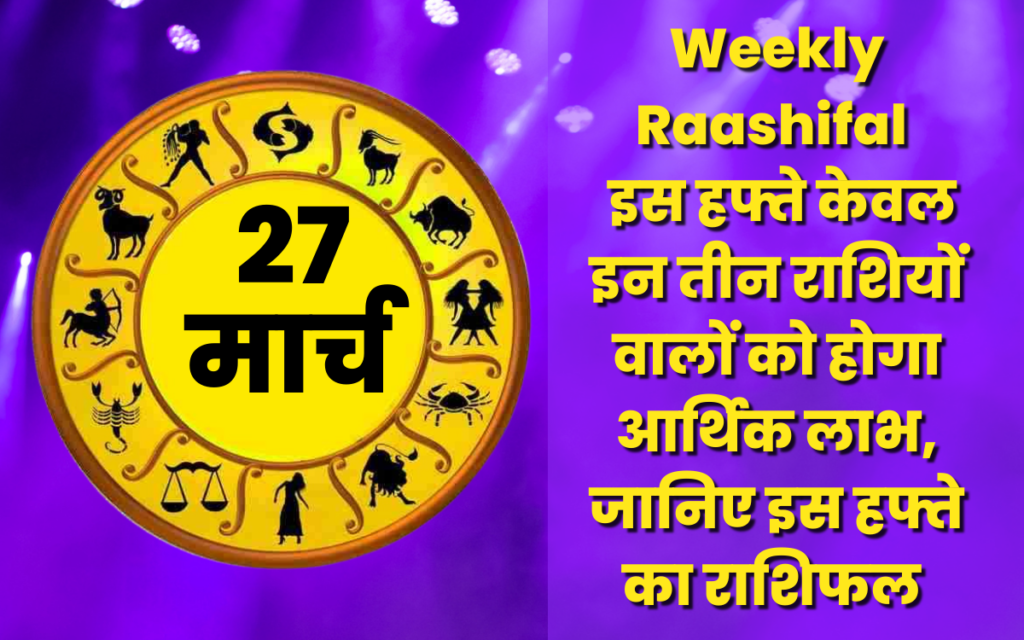 Weekly Raashifal : इस हफ्ते केवल इन तीन राशियों वालों को होगा आर्थिक लाभ, जानिए इस हफ्ते का राशिफल