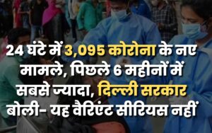 24 घंटे में 3,095 कोरोना के नए मामले, पिछले 6 महीनों में सबसे ज्यादा, दिल्ली सरकार बोली- यह वैरिएंट सीरियस नहीं