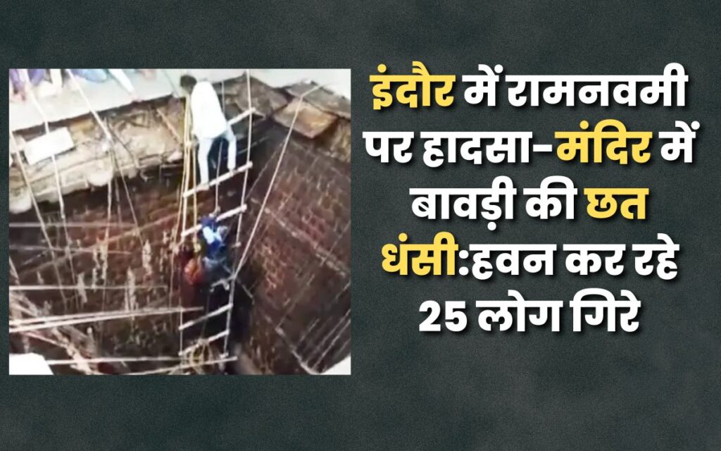 इंदौर में रामनवमी पर हादसा-मंदिर में बावड़ी की छत धंसी:हवन कर रहे 25 लोग गिरे