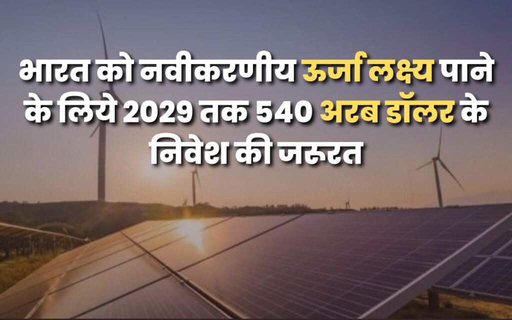 भारत को नवीकरणीय ऊर्जा लक्ष्य पाने के लिये 2029 तक 540 अरब डॉलर के निवेश की जरूरत