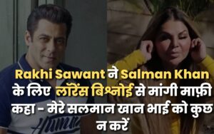 Rakhi Sawant ने Salman Khan के लिए लॉरेंस बिश्नोई से मांगी माफ़ी कहा - मेरे सलमान खान भाई को कुछ न करें