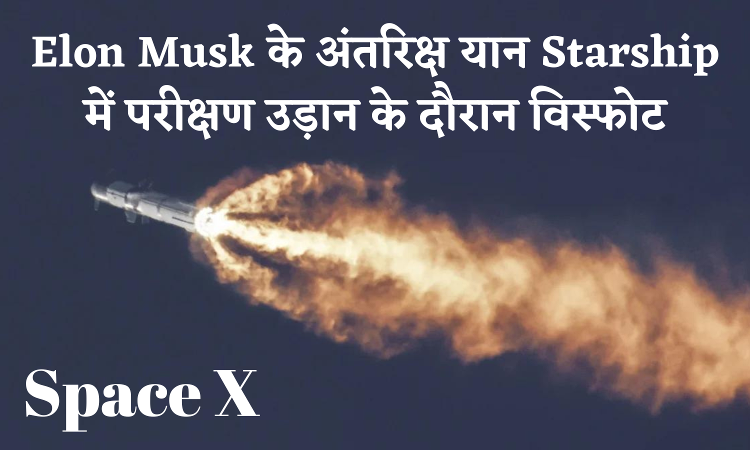 Elon Musk के अंतरिक्ष यान Starship में परीक्षण उड़ान के दौरान विस्फोट
