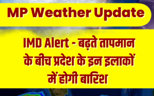 MP Weather Update बढ़ते तापमान के बीच प्रदेश के इन इलाकों में होगी बारिश