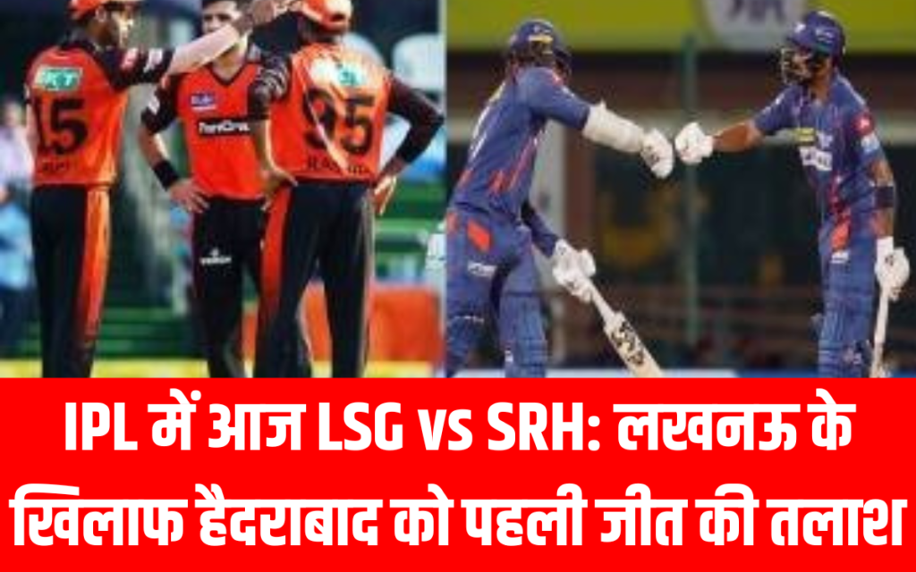 IPL में आज LSG vs SRH लखनऊ के खिलाफ हैदराबाद को पहली जीत की तलाश