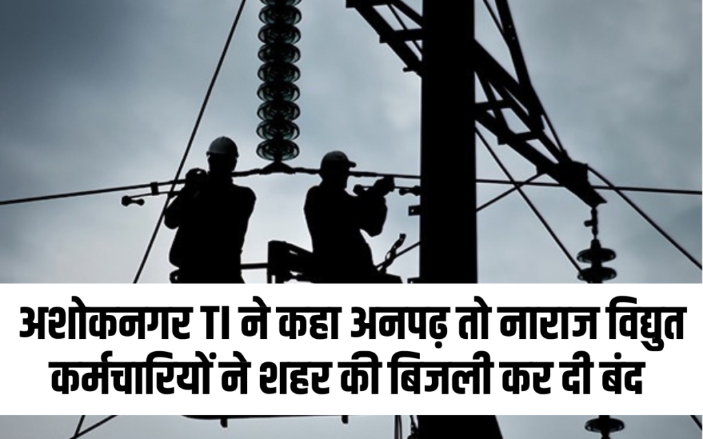 अशोकनगर TI ने कहा अनपढ़ तो नाराज विद्युत कर्मचारियों ने शहर की बिजली कर दी बंद