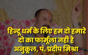 Ujjain: हिन्दू धर्म के लिए हम दो हमारे दो का फार्मूला नही है अनुकूल, पं. प्रदीप मिश्रा