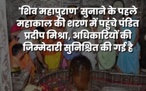 'शिव महापुराण' सुनाने के पहले महाकाल की शरण में पहुंचे पंडित प्रदीप मिश्रा, अधिकारियों की जिम्मेदारी सुनिश्चित की गई है
