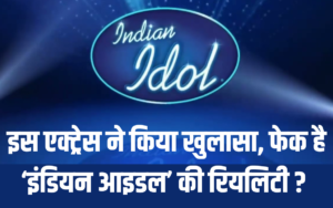 Indian Idol इस एक्ट्रेस ने किया खुलासा, फेक है ‘इंडियन आइडल’ की रियलिटी