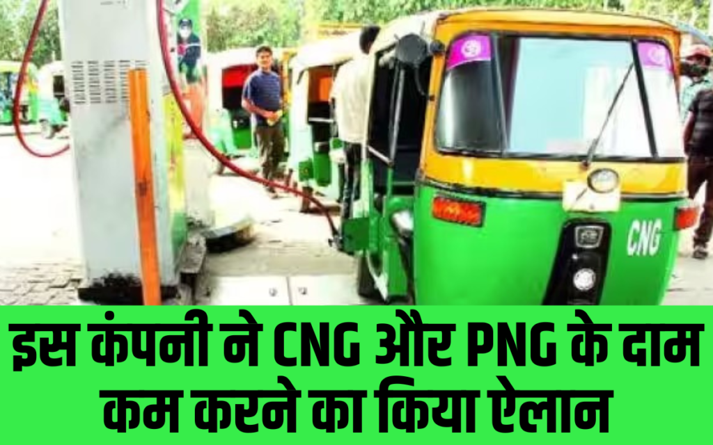 इस कंपनी ने CNG और PNG के दाम कम करने का किया ऐलान
