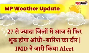 MP Weather update : 27 से ज्यादा जिलों में आज से फिर शुरू होगा आंधी-बारिश का दौर | IMD ने जारी किया Alert