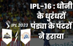 IPL-16 : धोनी के धुरंधरों पंड्या के पंटरों ने हराया