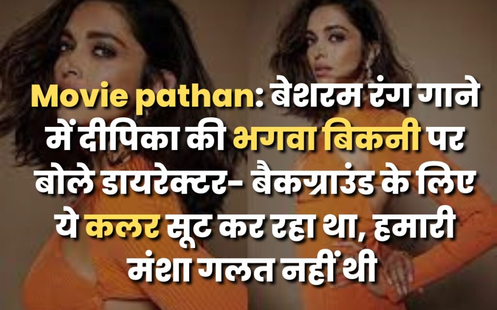 Movie pathan: बेशरम रंग गाने में दीपिका की भगवा बिकनी पर बोले डायरेक्टर- बैकग्राउंड के लिए ये कलर सूट कर रहा था, हमारी मंशा गलत नहीं थी