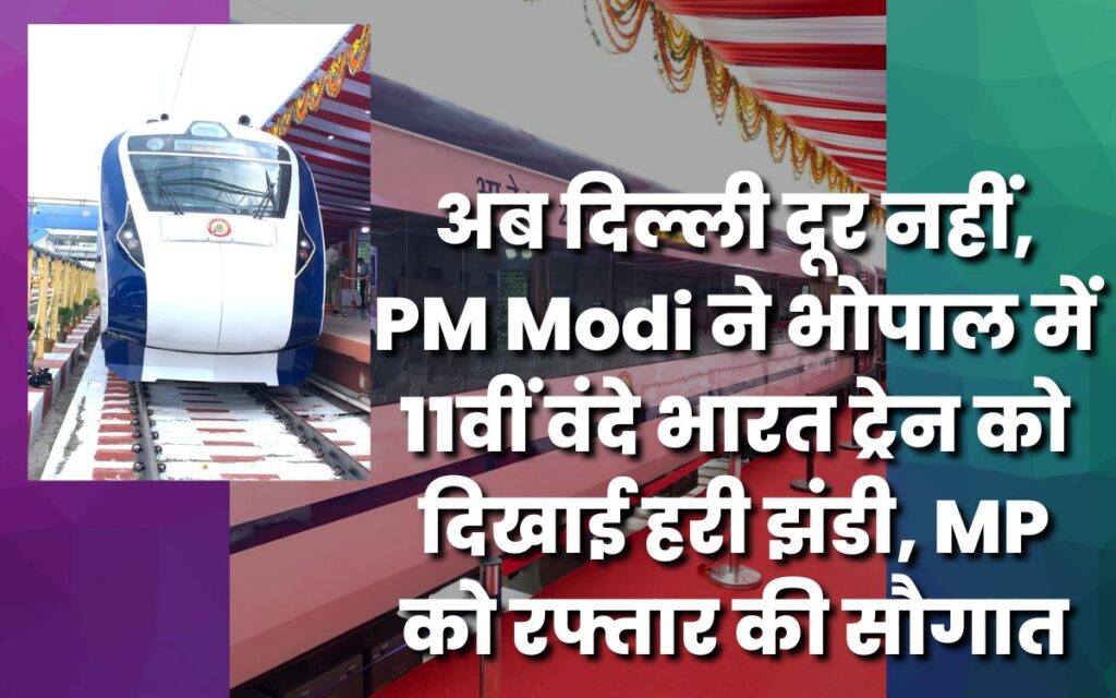 अब दिल्ली दूर नहीं, PM Modi ने भोपाल में 11वीं वंदे भारत ट्रेन को दिखाई हरी झंडी, MP को रफ्तार की सौगात