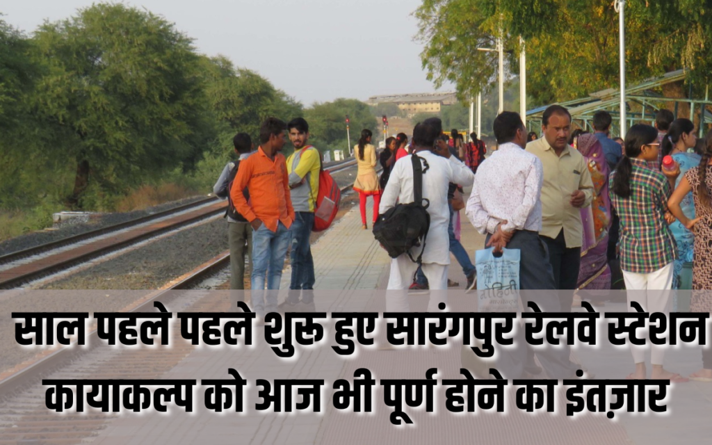 साल पहले पहले शुरू हुए सारंगपुर रेलवे स्टेशन कायाकल्प को आज भी पूर्ण होने का इंतज़ार