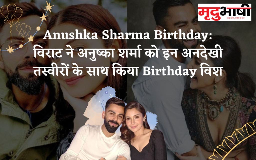 Anushka Sharma Birthday: विराट ने अनुष्का शर्मा को इन अनदेखी तस्वीरों के साथ किया Birthday विश