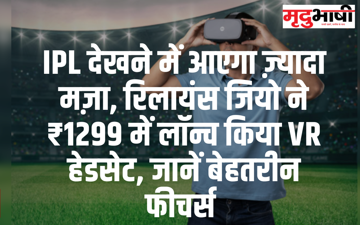 IPL देखने में आएगा ज़्यादा मज़ा, रिलायंस जियो ने ₹1299 में लॉन्च किया VR हेडसेट, जानें बेहतरीन फीचर्स