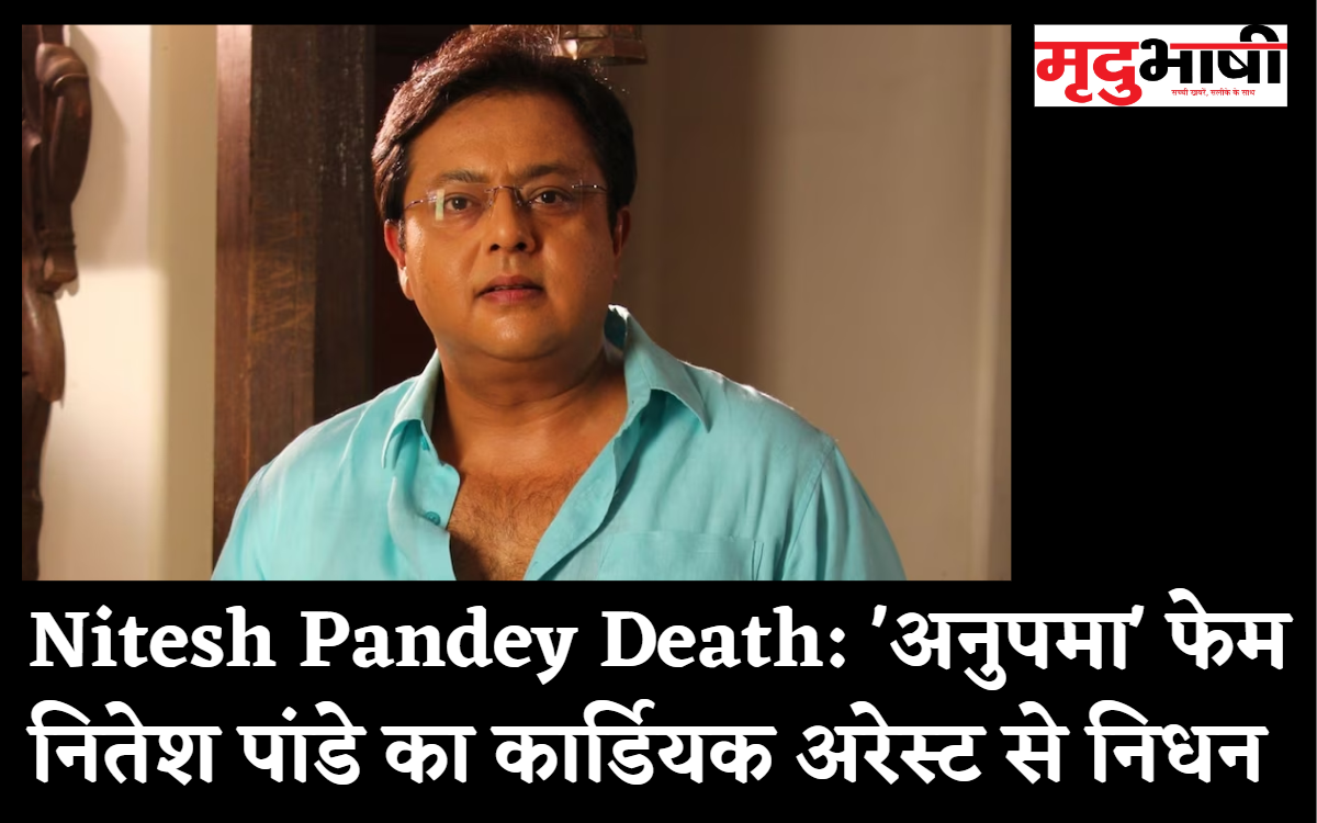 Nitesh Pandey Death: 'अनुपमा' फेम नितेश पांडे का कार्डियक अरेस्ट से निधन