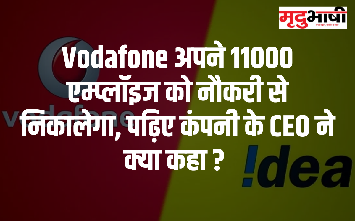 Vodafone अपने 11000 एम्प्लॉइज को नौकरी से निकालेगा, पढ़िए कंपनी के CEO ने क्या कहा ?
