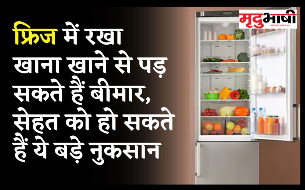 फ्रिज में रखा खाना खाने से पड़ सकते हैं बीमार, सेहत को हो सकते हैं ये बड़े नुकसान