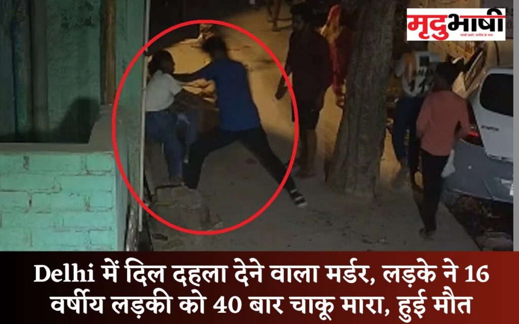 Delhi में दिल दहला देने वाला मर्डर, लड़के ने 16 वर्षीय लड़की को 40 बार चाकू मारा, हुई मौत