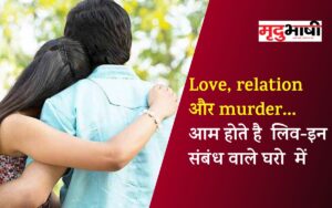 Love, relation और murder... आम होते है लिव-इन संबंध वाले घरो में