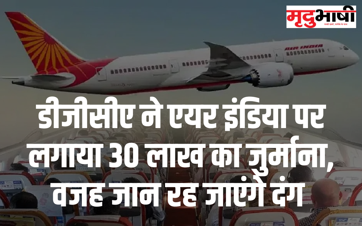 डीजीसीए ने एयर इंडिया पर लगाया 30 लाख का जुर्माना, वजह जान रह जाएंगे दंग