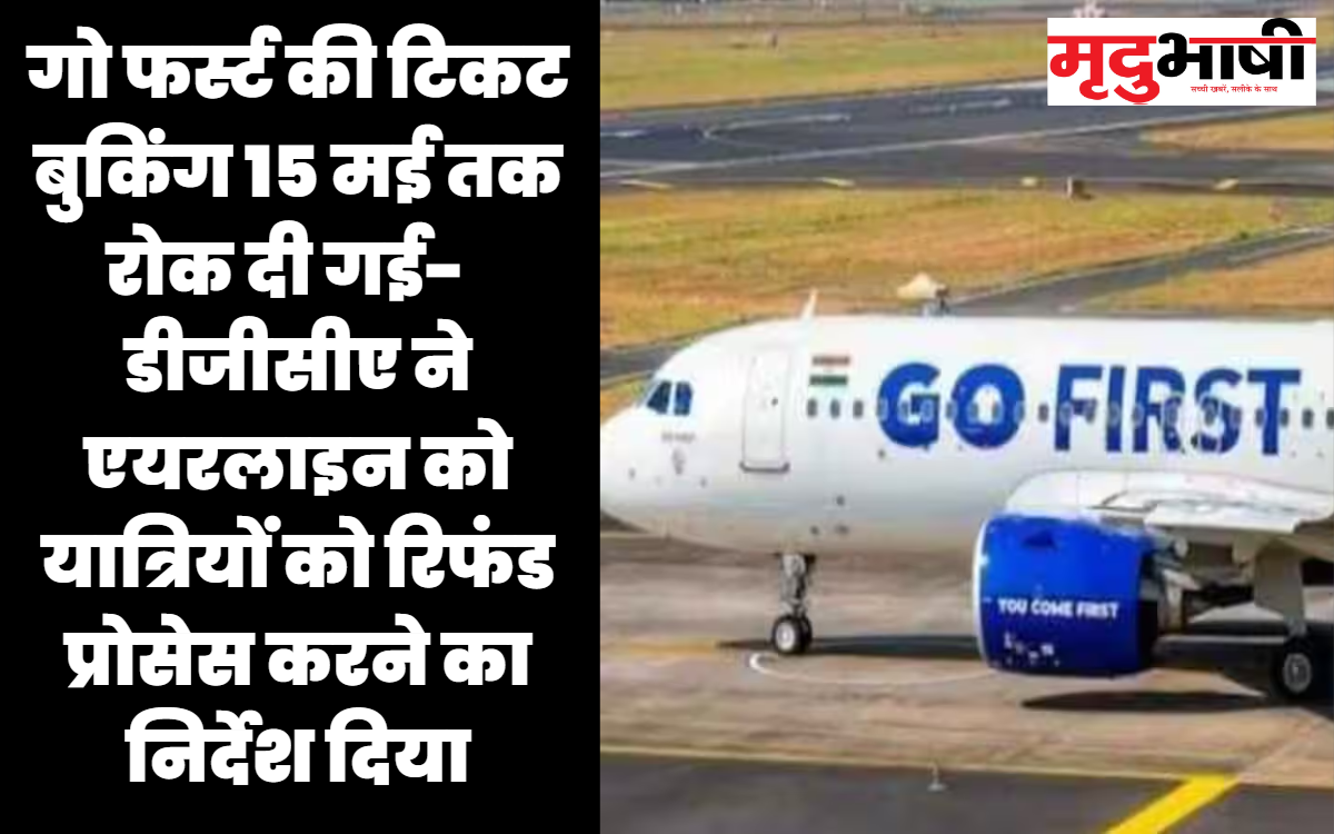 गो फर्स्ट की टिकट बुकिंग 15 मई तक रोक दी गई- डीजीसीए ने एयरलाइन को यात्रियों को रिफंड प्रोसेस करने का निर्देश दिया