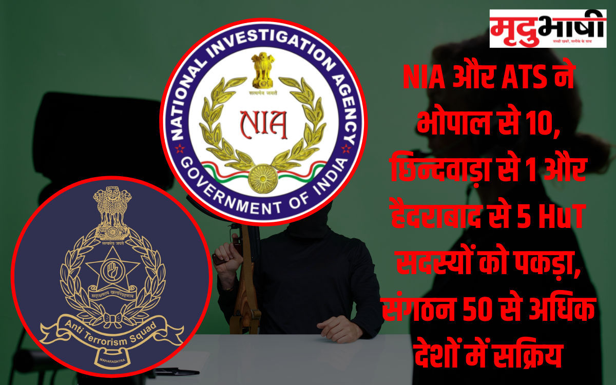 NIA और ATS ने भोपाल से 10, छिन्दवाड़ा से 1 और हैदराबाद से 5 HuT सदस्यों को पकड़ा, संगठन 50 से अधिक देशों में सक्रिय