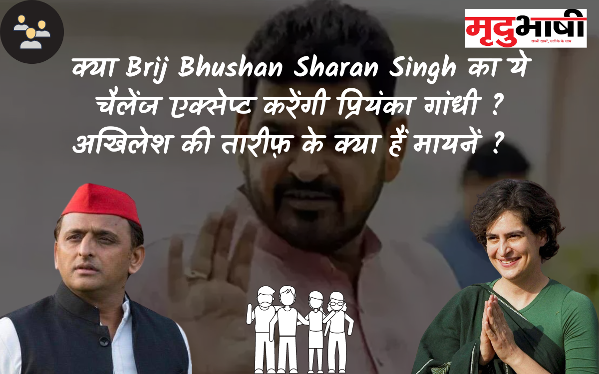 क्या Brij Bhushan Sharan Singh का ये चैलेंज एक्सेप्ट करेंगी प्रियंका गांधी ? अखिलेश की तारीफ़ के क्या हैं मायनें ?