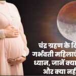 चंद्र ग्रहण के दिन गर्भवती महिलाएं रखें ध्यान, जानें क्या करें और क्या नहीं