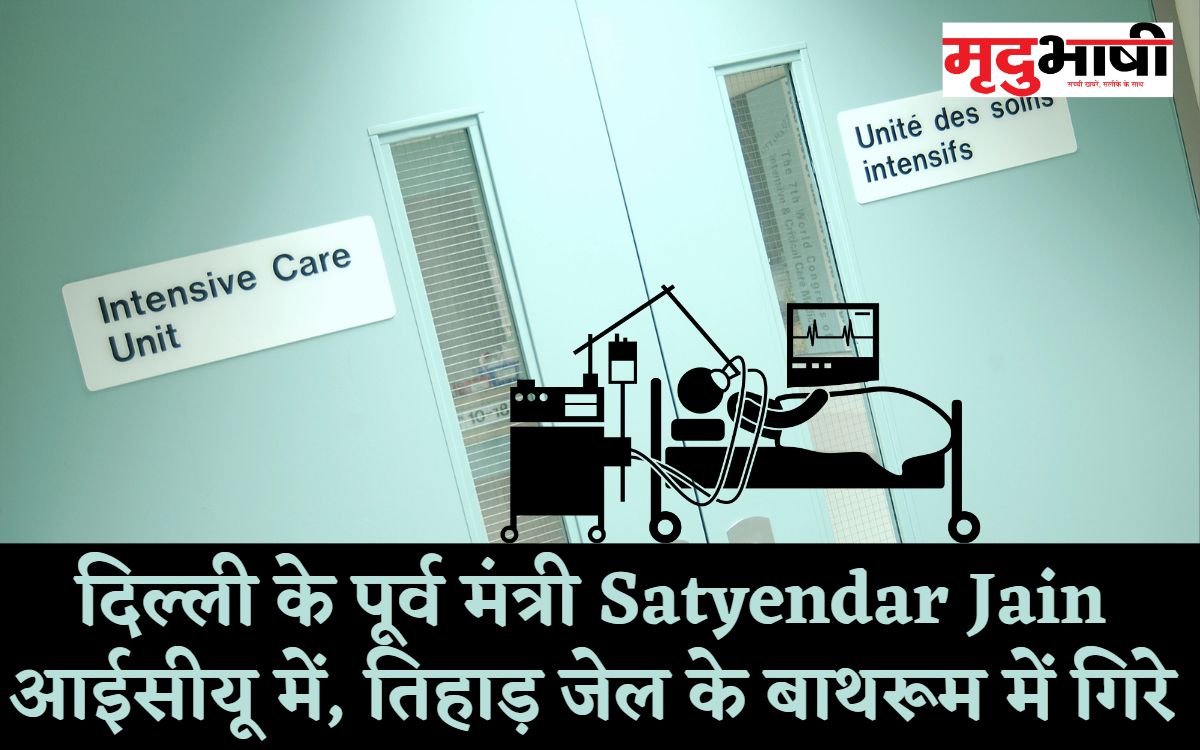 दिल्ली के पूर्व मंत्री Satyendar Jain आईसीयू में, तिहाड़ जेल के बाथरूम में गिरे