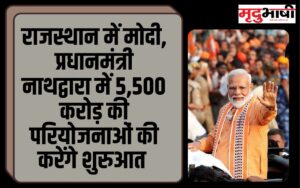 प्रधानमंत्री मोदी, राजस्थान के नाथद्वारा में 5,500 करोड़ की परियोजनाओं की करेंगे शुरुआत
