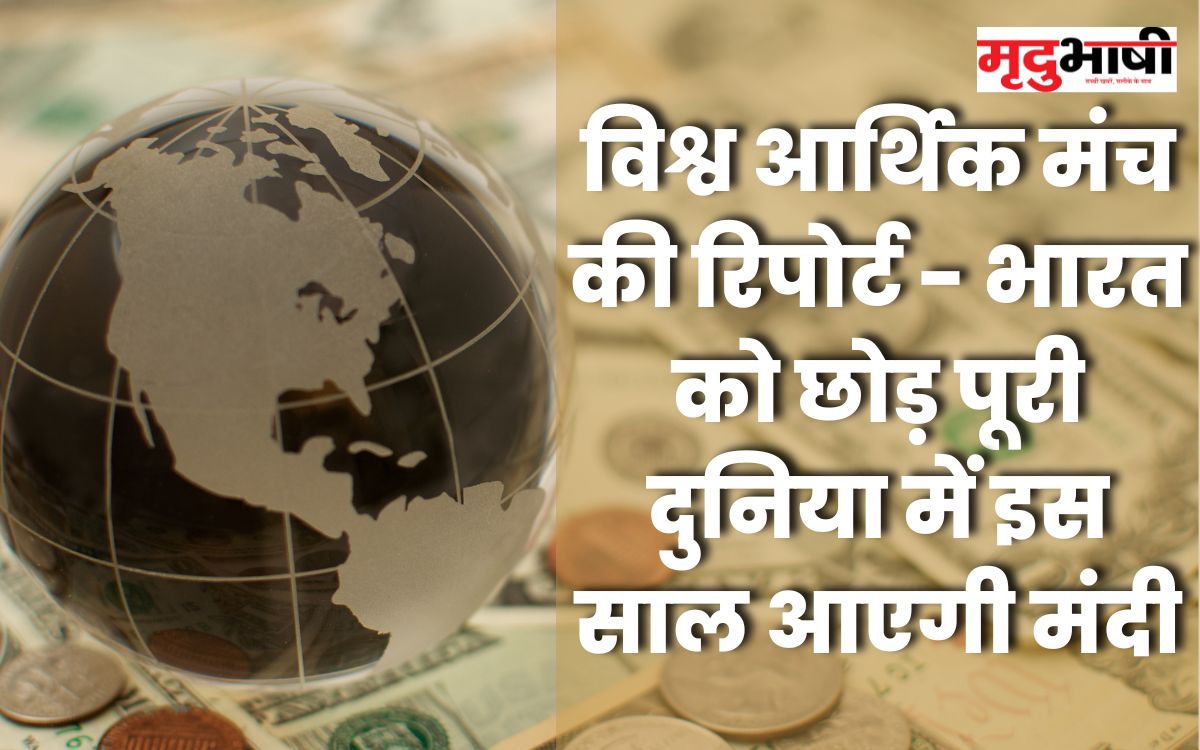 विश्व आर्थिक मंच की रिपोर्ट भारत को छोड़ पूरी दुनिया में इस साल आएगी मंदी