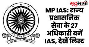 MP IAS राज्य प्रशासनिक सेवा के 27 अधिकारी बनें IAS, देखें लिस्ट