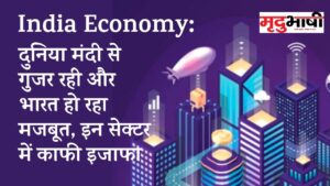 India Economy: दुनिया मंदी से गुजर रही और भारत हो रहा मजबूत, इन सेक्टर में काफी इजाफा