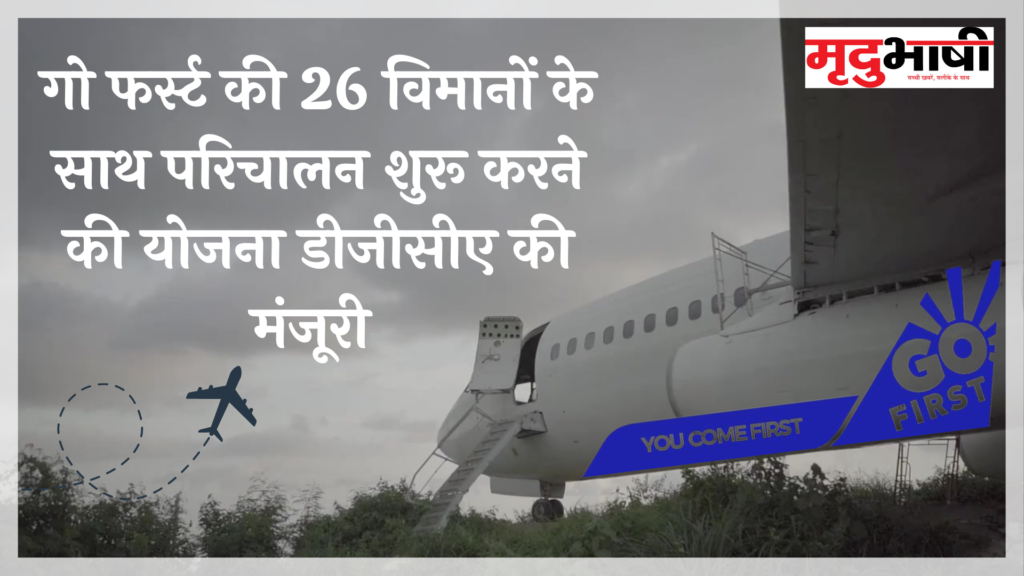 गो फर्स्ट की 26 विमानों के साथ परिचालन शुरू करने की योजना डीजीसीए की मंजूरी