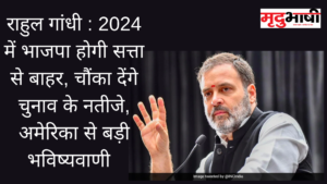 राहुल गांधी : 2024 में भाजपा होगी सत्ता से बाहर, चौंका देंगे चुनाव के नतीजे, अमेरिका से बड़ी भविष्यवाणी