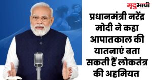 प्रधानमंत्री नरेंद्र मोदी ने कहा आपातकाल की यातनाएं बता सकती हैं लोकतंत्र की अहमियत