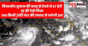 Biparjoy Cyclone Live बिपरजॉय तूफान की वजह से रेलवे ने 67 ट्रेनें रद्द की देखे लिस्ट