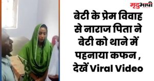 बेटी के प्रेम विवाह से नाराज पिता ने बेटी को थाने में पहनाया कफन , देखें Viral Video