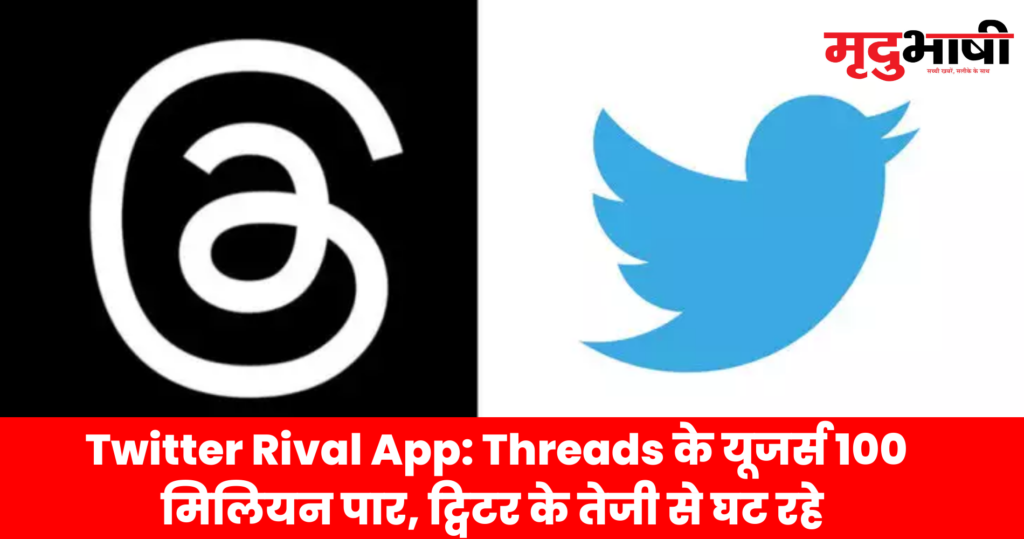 Twitter Rival App Threads के यूजर्स 100 मिलियन पार ट्विटर के तेजी से घट रहे