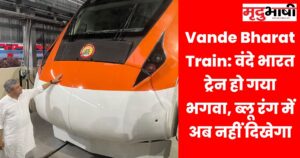 Vande Bharat Train वंदे भारत ट्रेन हो गया भगवा, ब्लू रंग में अब नहीं दिखेगा
