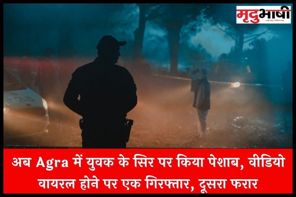 अब Agra में युवक के सिर पर किया पेशाब, वीडियो वायरल होने पर एक गिरफ्तार, दूसरा फरार
