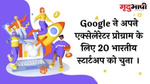 Google ने अपने एक्सेलेरेटर प्रोग्राम के लिए 20 भारतीय स्टार्टअप को चुना ।