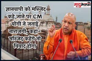 Gyanvapi Case: ज्ञानवापी को मस्जिद कहे जाने पर CM योगी ने जताई नाराजगी, कहा-मस्जिद कहेंगे तो विवाद होगा